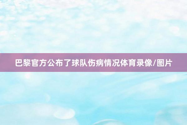 巴黎官方公布了球队伤病情况体育录像/图片