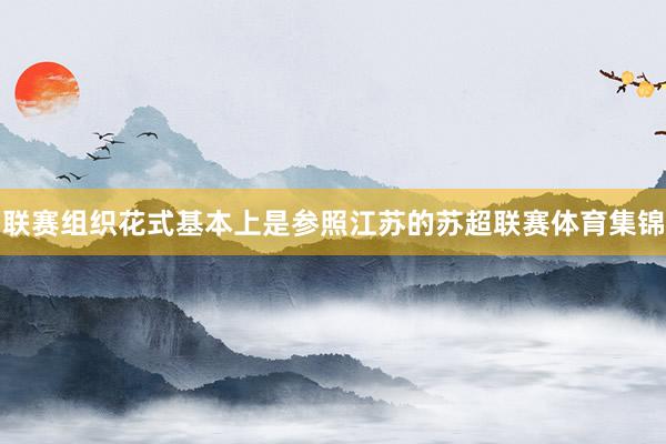 联赛组织花式基本上是参照江苏的苏超联赛体育集锦