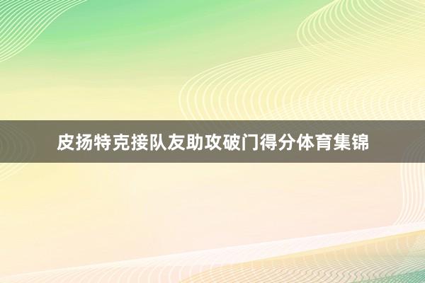 皮扬特克接队友助攻破门得分体育集锦