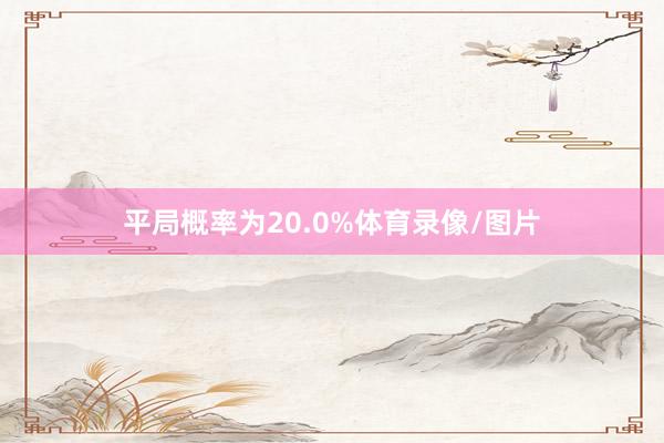平局概率为20.0%体育录像/图片