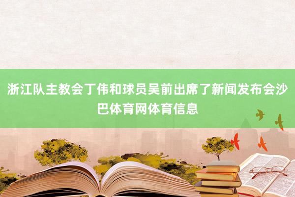 浙江队主教会丁伟和球员吴前出席了新闻发布会沙巴体育网体育信息