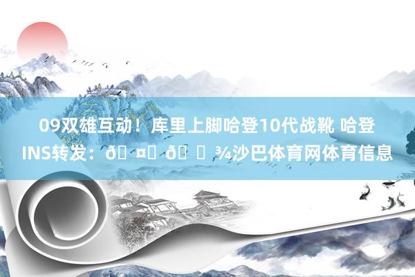 09双雄互动！库里上脚哈登10代战靴 哈登INS转发：🤞🏾沙巴体育网体育信息