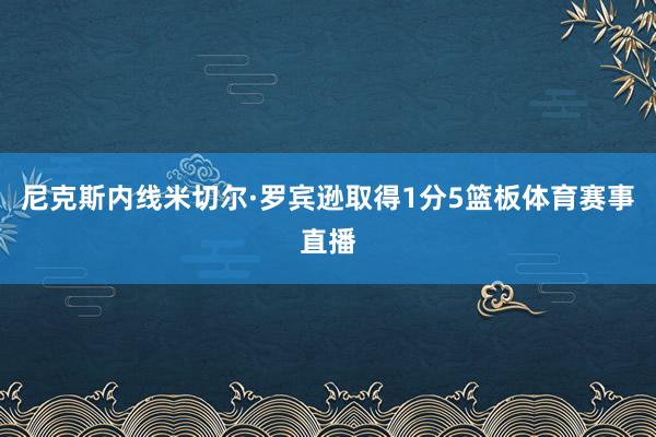 尼克斯内线米切尔·罗宾逊取得1分5篮板体育赛事直播