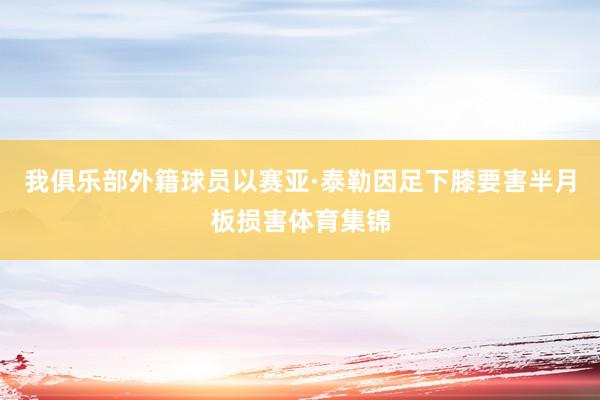 我俱乐部外籍球员以赛亚·泰勒因足下膝要害半月板损害体育集锦