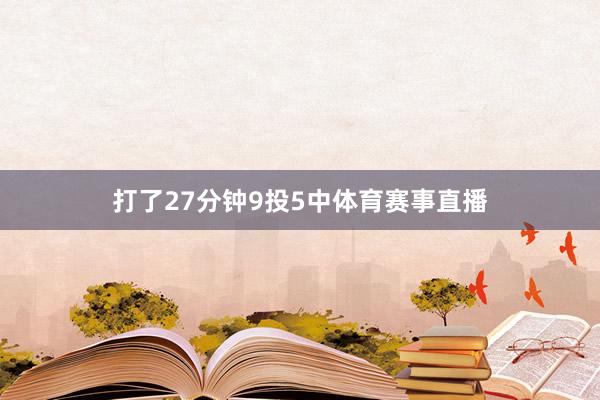 打了27分钟9投5中体育赛事直播