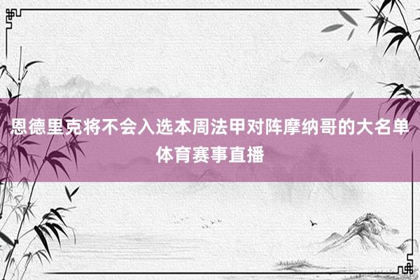 恩德里克将不会入选本周法甲对阵摩纳哥的大名单体育赛事直播