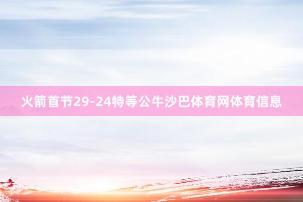 火箭首节29-24特等公牛沙巴体育网体育信息