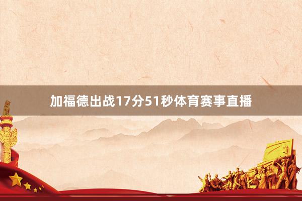 加福德出战17分51秒体育赛事直播