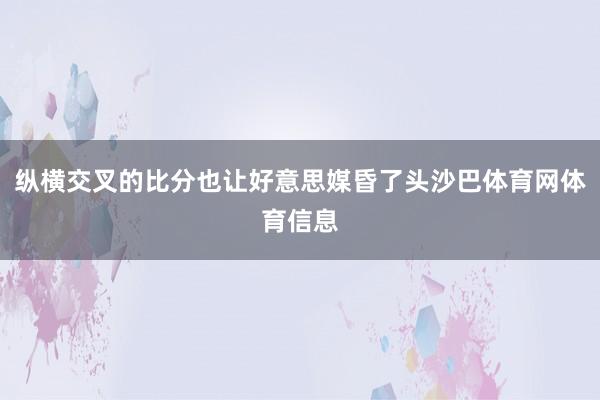 纵横交叉的比分也让好意思媒昏了头沙巴体育网体育信息