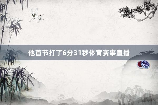 他首节打了6分31秒体育赛事直播