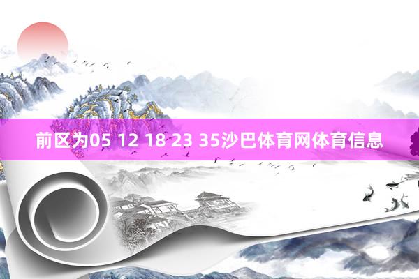 前区为05 12 18 23 35沙巴体育网体育信息