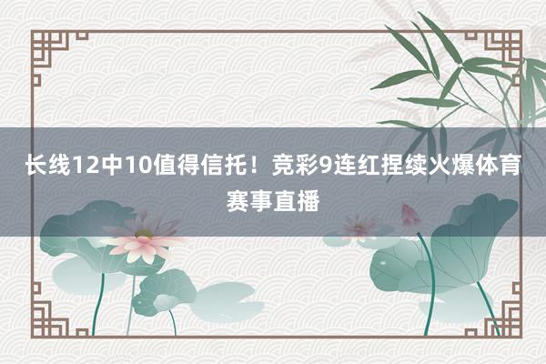 长线12中10值得信托!竞彩9连红捏续火爆体育赛事直播