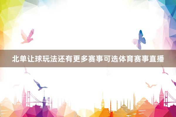 北单让球玩法还有更多赛事可选体育赛事直播