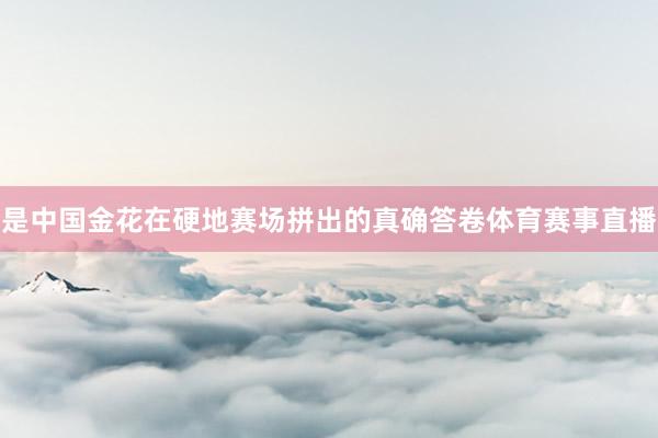 是中国金花在硬地赛场拼出的真确答卷体育赛事直播