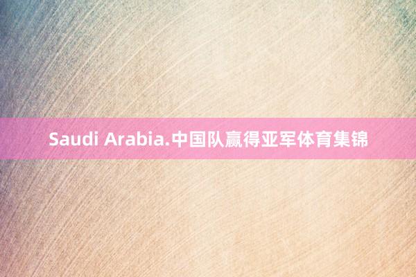 Saudi Arabia.中国队赢得亚军体育集锦