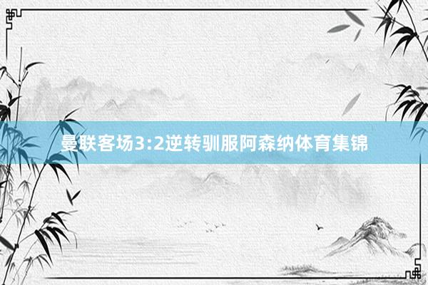 曼联客场3:2逆转驯服阿森纳体育集锦