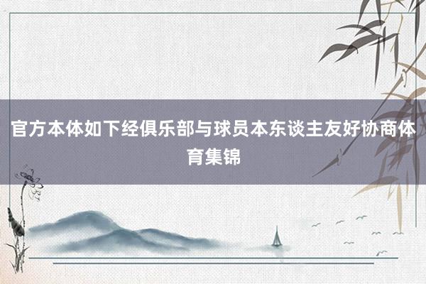 官方本体如下经俱乐部与球员本东谈主友好协商体育集锦