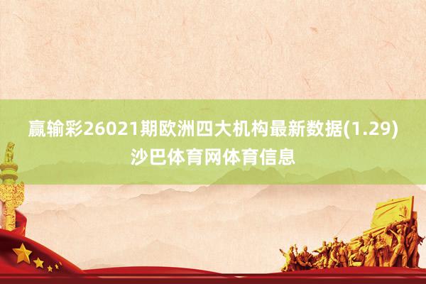赢输彩26021期欧洲四大机构最新数据(1.29)沙巴体育网体育信息