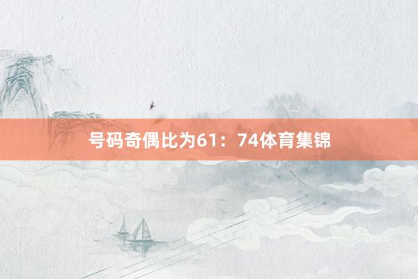 号码奇偶比为61：74体育集锦