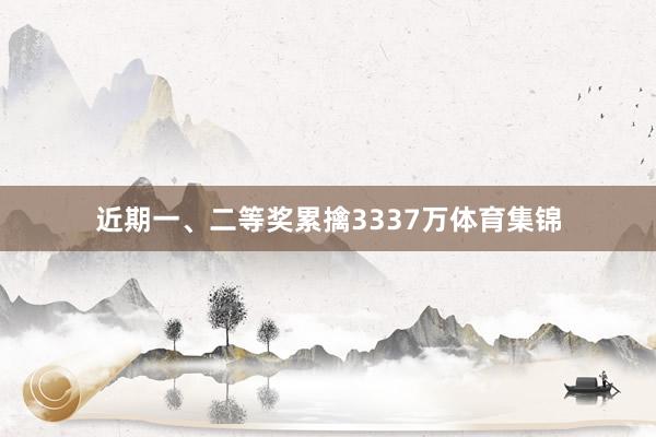 近期一、二等奖累擒3337万体育集锦