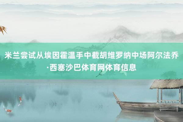米兰尝试从埃因霍温手中截胡维罗纳中场阿尔法乔·西塞沙巴体育网体育信息