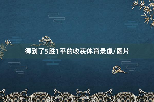 得到了5胜1平的收获体育录像/图片