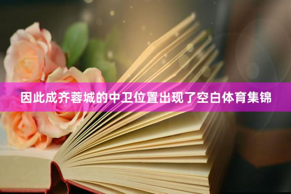 因此成齐蓉城的中卫位置出现了空白体育集锦