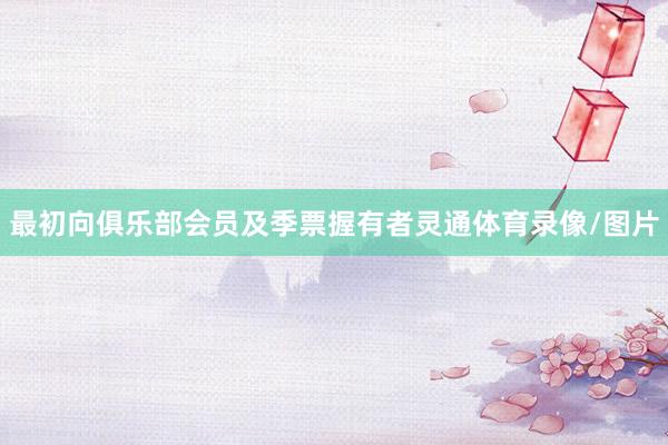 最初向俱乐部会员及季票握有者灵通体育录像/图片