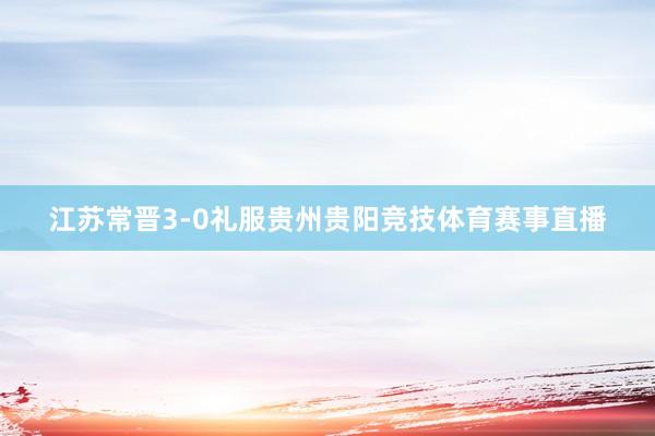 江苏常晋3-0礼服贵州贵阳竞技体育赛事直播
