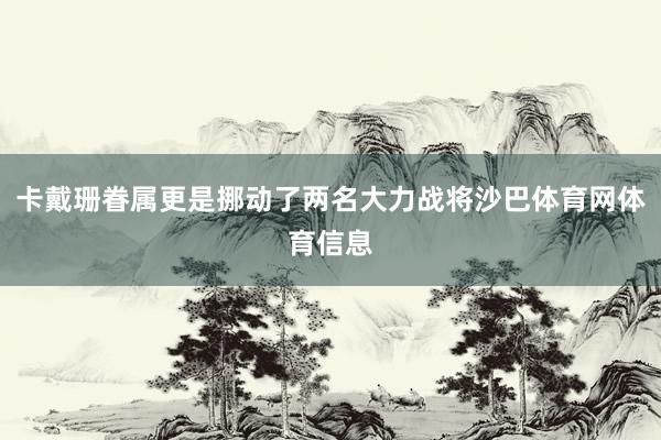 卡戴珊眷属更是挪动了两名大力战将沙巴体育网体育信息
