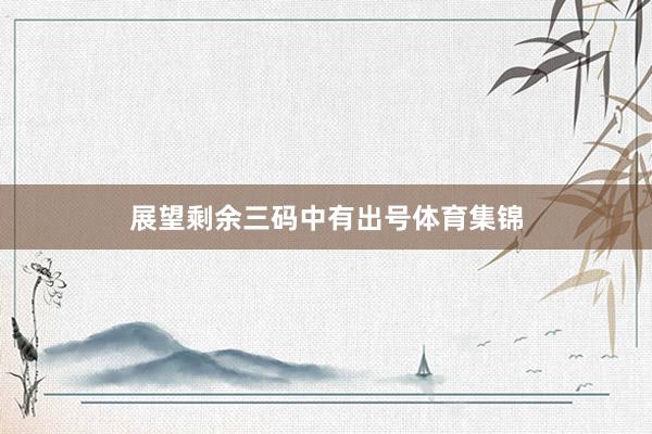 展望剩余三码中有出号体育集锦