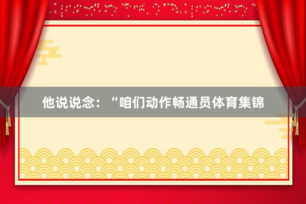 他说说念：“咱们动作畅通员体育集锦