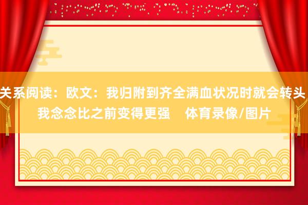 关系阅读：欧文：我归附到齐全满血状况时就会转头 我念念比之前变得更强    体育录像/图片