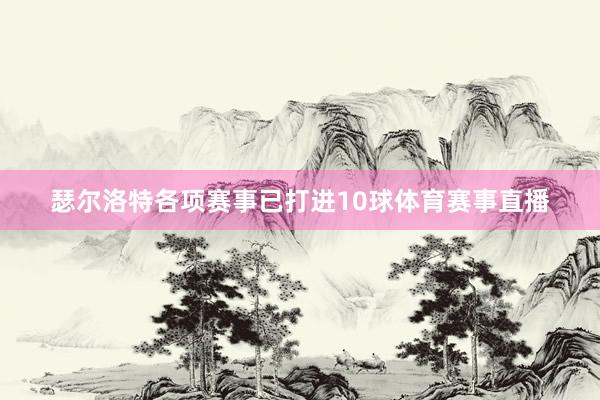 瑟尔洛特各项赛事已打进10球体育赛事直播