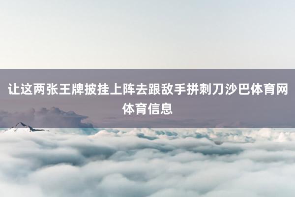 让这两张王牌披挂上阵去跟敌手拼刺刀沙巴体育网体育信息