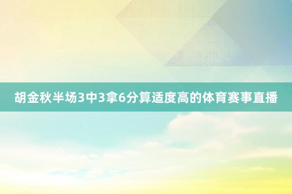 胡金秋半场3中3拿6分算适度高的体育赛事直播