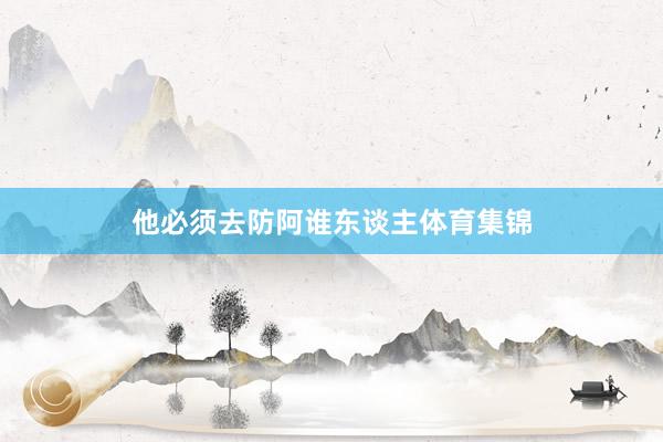 他必须去防阿谁东谈主体育集锦