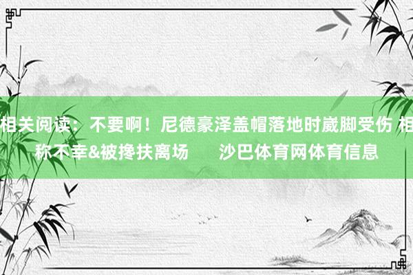 相关阅读：不要啊！尼德豪泽盖帽落地时崴脚受伤 相称不幸&被搀扶离场      沙巴体育网体育信息