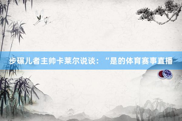 步碾儿者主帅卡莱尔说谈：“是的体育赛事直播