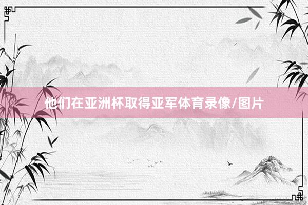 他们在亚洲杯取得亚军体育录像/图片