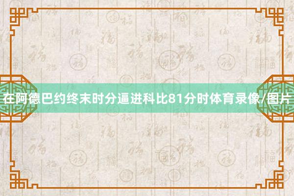 在阿德巴约终末时分逼进科比81分时体育录像/图片
