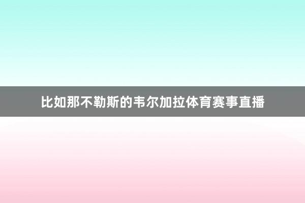 比如那不勒斯的韦尔加拉体育赛事直播