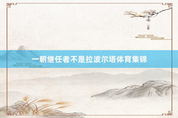 一朝继任者不是拉波尔塔体育集锦