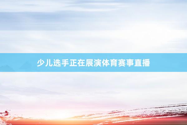 少儿选手正在展演体育赛事直播