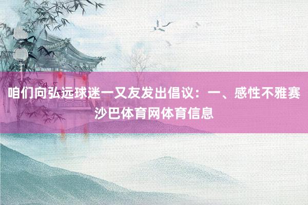咱们向弘远球迷一又友发出倡议：一、感性不雅赛沙巴体育网体育信息