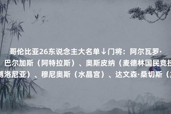 哥伦比亚26东说念主大名单↓门将：阿尔瓦罗·蒙特罗（萨斯菲尔德）、巴尔加斯（阿特拉斯）、奥斯皮纳（麦德林国民竞技）后卫：卢库米（博洛尼亚）、穆尼奥斯（水晶宫）、达文森·桑切斯（加拉塔萨雷）、戴维尔·马查多（南特）、胡安·卡巴尔（尤文）、莫西卡（马略卡）、圣蒂亚戈·阿里亚斯（阿根廷寂然）、耶森·莫斯克拉（狼队）中场：莱尔马（水晶宫）、J罗（明尼苏达联）、琼·阿里亚斯（帕尔梅拉斯）、凯文·卡斯塔尼奥（河床）、贾明顿·坎帕兹（罗萨里奥中央）、金特罗（河床）、卡拉斯卡尔（弗拉门戈）、里奥斯（本菲卡）、古斯塔沃·普埃塔（桑坦德竞技）时尚：路易斯·苏亚雷斯（葡萄牙体育）、路易斯·迪亚斯（拜仁）、约翰·巴兰塔（巴西外洋）、卡洛斯·戈麦斯（瓦斯科达伽马）、科尔多瓦（克拉斯诺达尔）、博雷（巴西外洋）    体育录像/图片