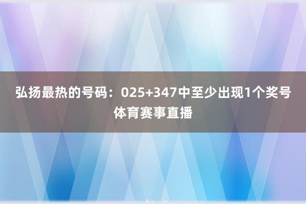 弘扬最热的号码：025+347中至少出现1个奖号体育赛事直播
