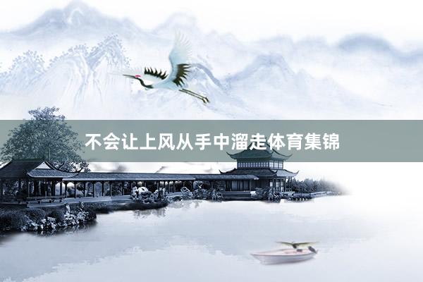 不会让上风从手中溜走体育集锦