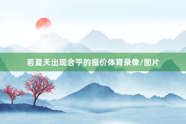 若夏天出现合乎的报价体育录像/图片