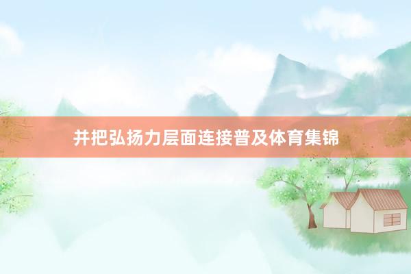 并把弘扬力层面连接普及体育集锦